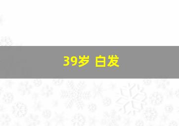 39岁 白发